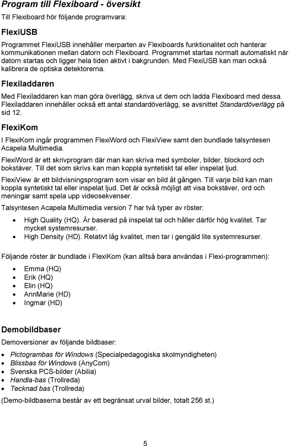 Flexiladdaren Med Flexiladdaren kan man göra överlägg, skriva ut dem och ladda Flexiboard med dessa. Flexiladdaren innehåller också ett antal standardöverlägg, se avsnittet Standardöverlägg på sid 12.
