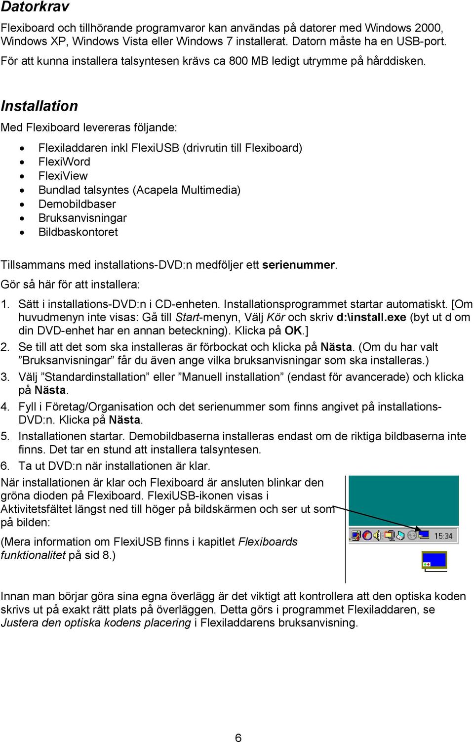 Installation Med Flexiboard levereras följande: Flexiladdaren inkl FlexiUSB (drivrutin till Flexiboard) FlexiWord FlexiView Bundlad talsyntes (Acapela Multimedia) Demobildbaser Bruksanvisningar