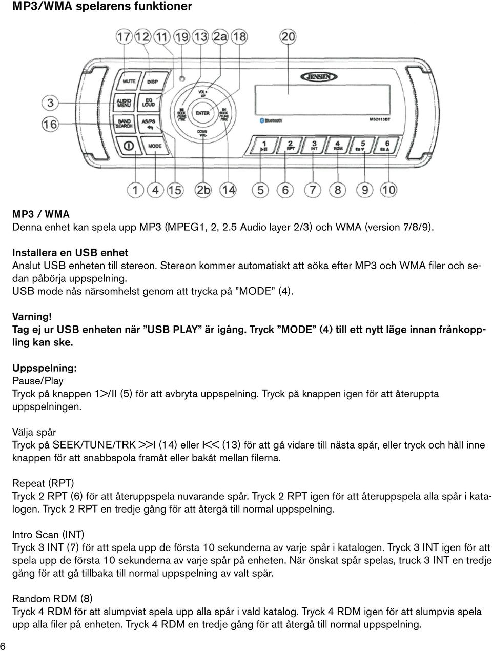 Tryck MODE (4) till ett nytt läge innan frånkoppling kan ske. Uppspelning: Pause/Play Tryck på knappen 1>/II (5) för att avbryta uppspelning. Tryck på knappen igen för att återuppta uppspelningen.