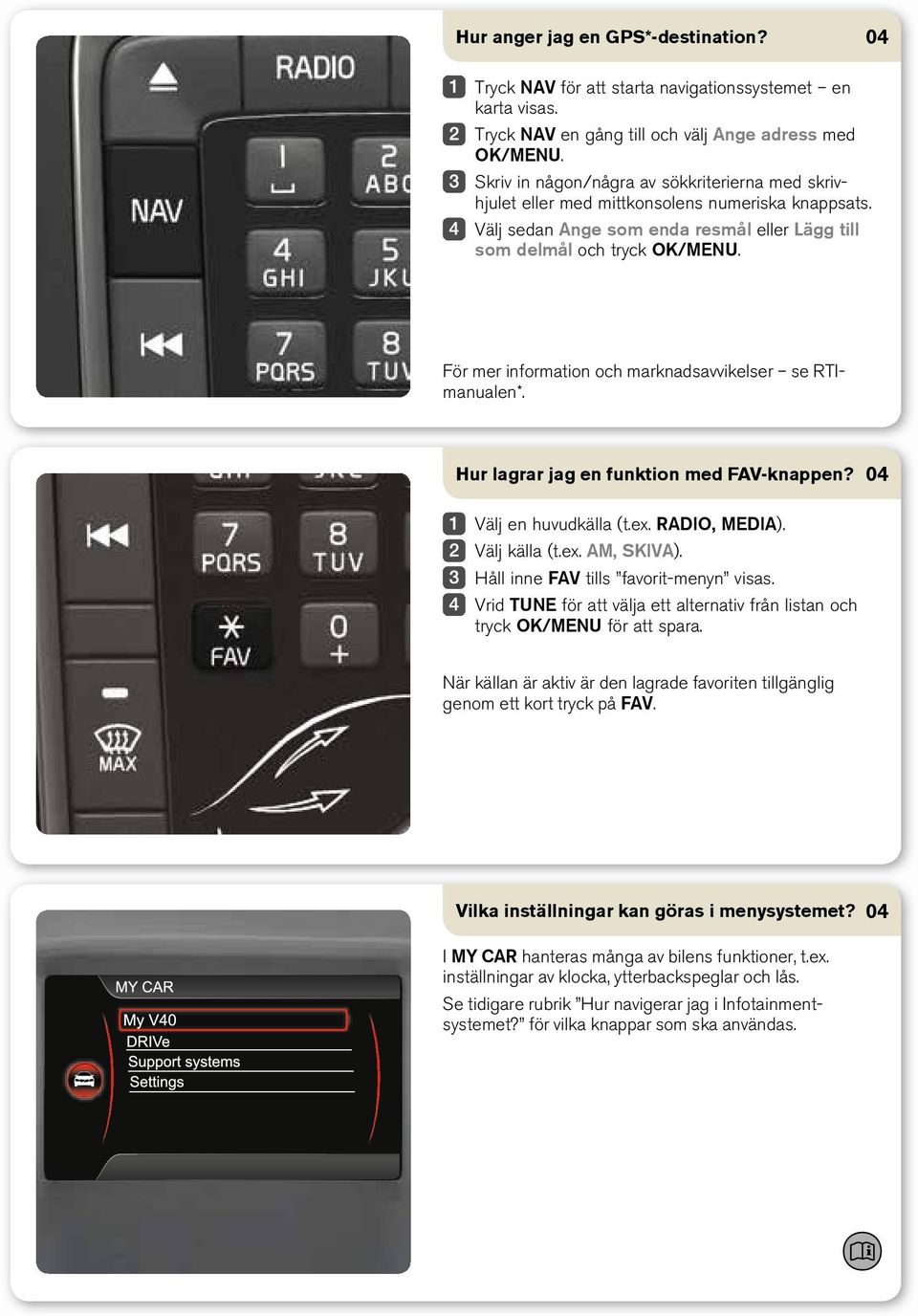 För mer information och marknadsavvikelser se RTImanualen*. Hur lagrar jag en funktion med FAV-knappen? Välj en huvudkälla (t.ex. RADIO, MEDIA). Välj källa (t.ex. AM, SKIVA).