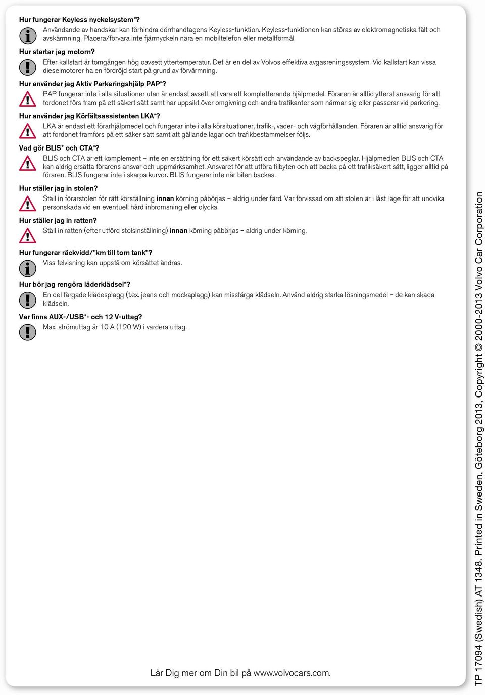 Det är en del av Volvos effektiva avgasreningssystem. Vid kallstart kan vissa dieselmotorer ha en fördröjd start på grund av förvärmning. Hur använder jag Aktiv Parkeringshjälp PAP*?