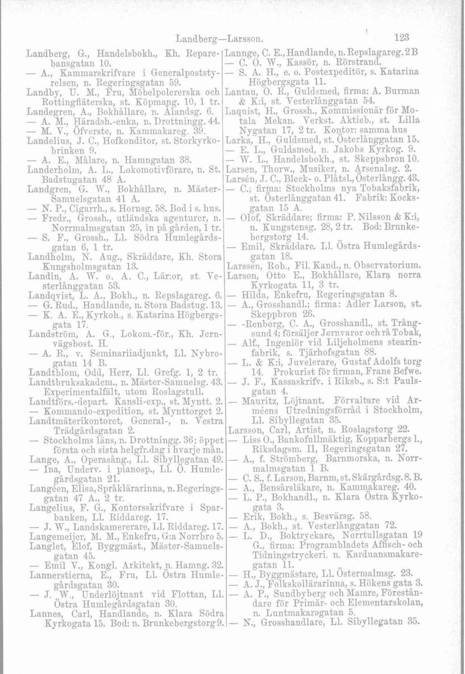 Landelius, J. C., Hofkonditor, st. Storkyrkobrinken 9. - A. E., Målare, n. Haningat,an 38. Landerholrii, A. L., Lokomotivförare, n. St. Badstugatan 48 A. Landgren, G. W., Bokhallare, n.