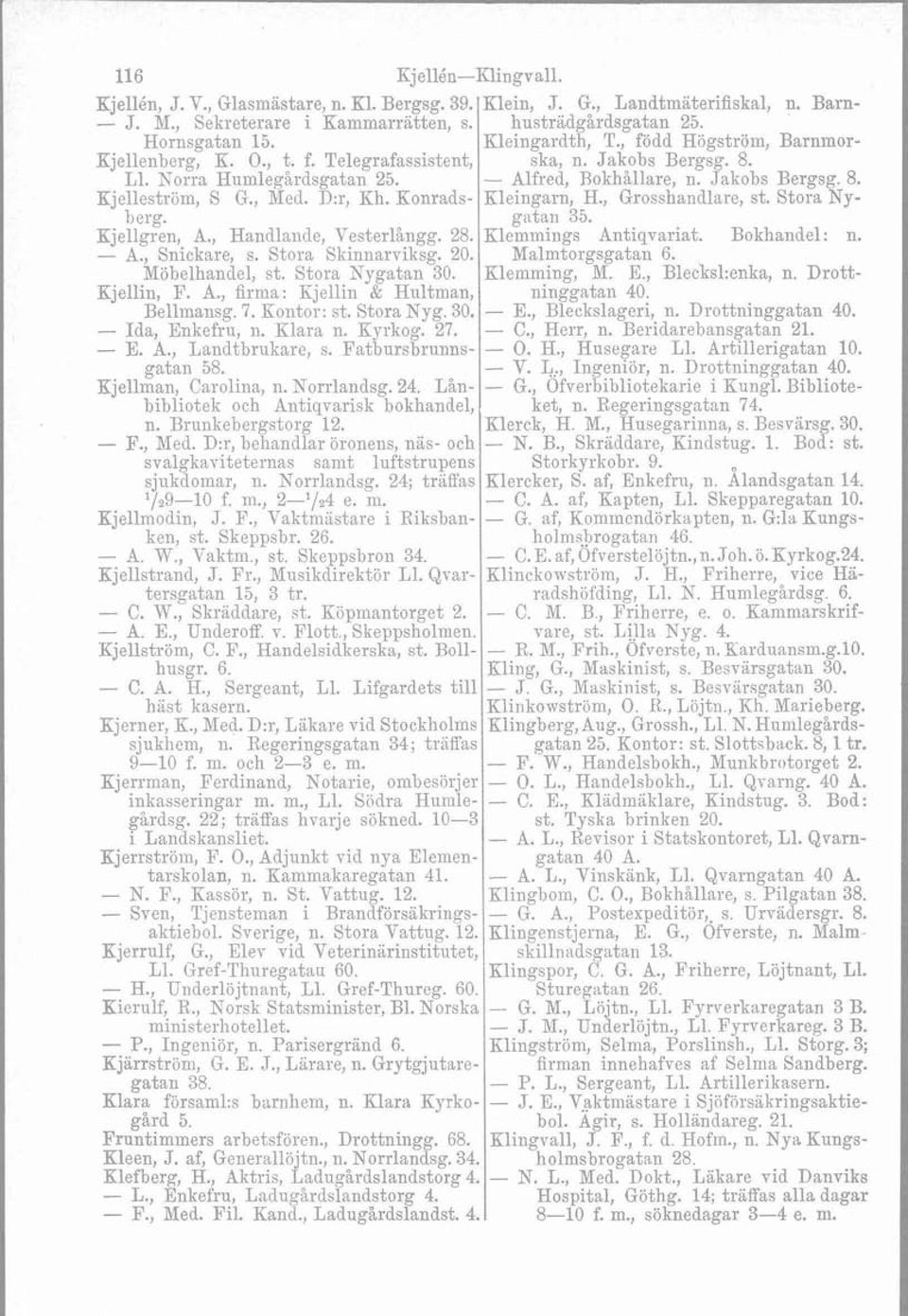 , Med. D:r, Rh. Konrads- Kleingarn, H., Grosshandlare, st. Stora Nyberg. gatan 35. Kjellgren, A., Handlande, Vesterlångg. 28. Klemmings Antiqvariat. Bokhandel: n. - A., Snickare, s.