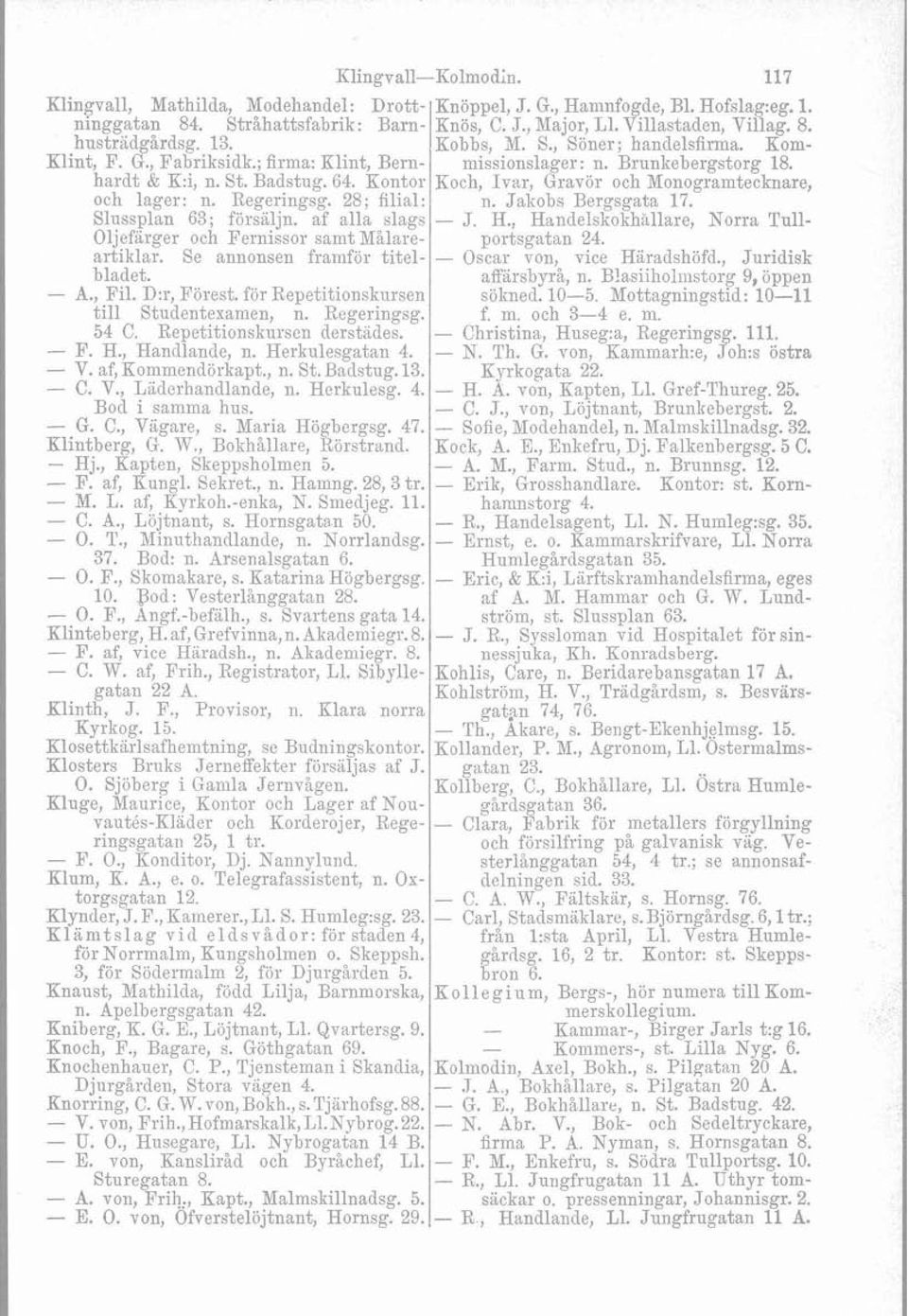 för Repetitionskursen till Studentexamen, n. Regeringsg. 54 C. Repetitionskursen derstades. - F. H., Handlande, n. Herkulesgatan 4. - V. af, Kommendörkapt., n. St. Badstug. 13. - C. V., Ladcrhandlande, n.