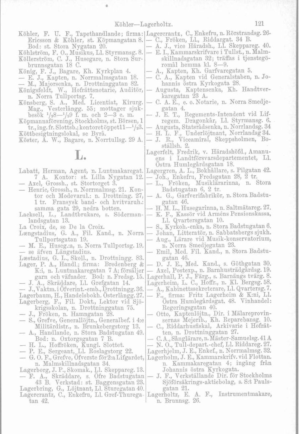 , Hofrättsnotarie, Aliditör, n. Norra Tullportsg. 7. Könsberg, S. A., Med. Licentiat, Kirurg. Mag., Vesterlångg. 55; mottager sjukbesök '128-'129 f. m. och 2-3 e. m. Köpmannaförening, Stockholms, st.