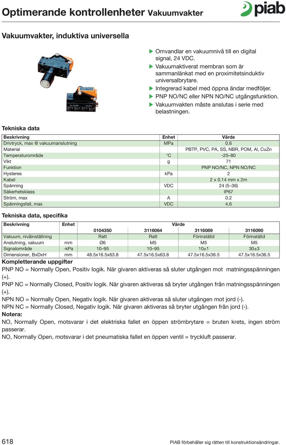 6 PBTP, PVC, PA, SS, NBR, POM, Al, CuZn Temperaturområde C -25 80 Vikt g 71 PNP NO/NC, NPN NO/NC Hysteres kpa 2 Kabel 2 x 0.14 mm x 2m Spänning VDC 24 (5 36) IP67 Ström, max A 0.