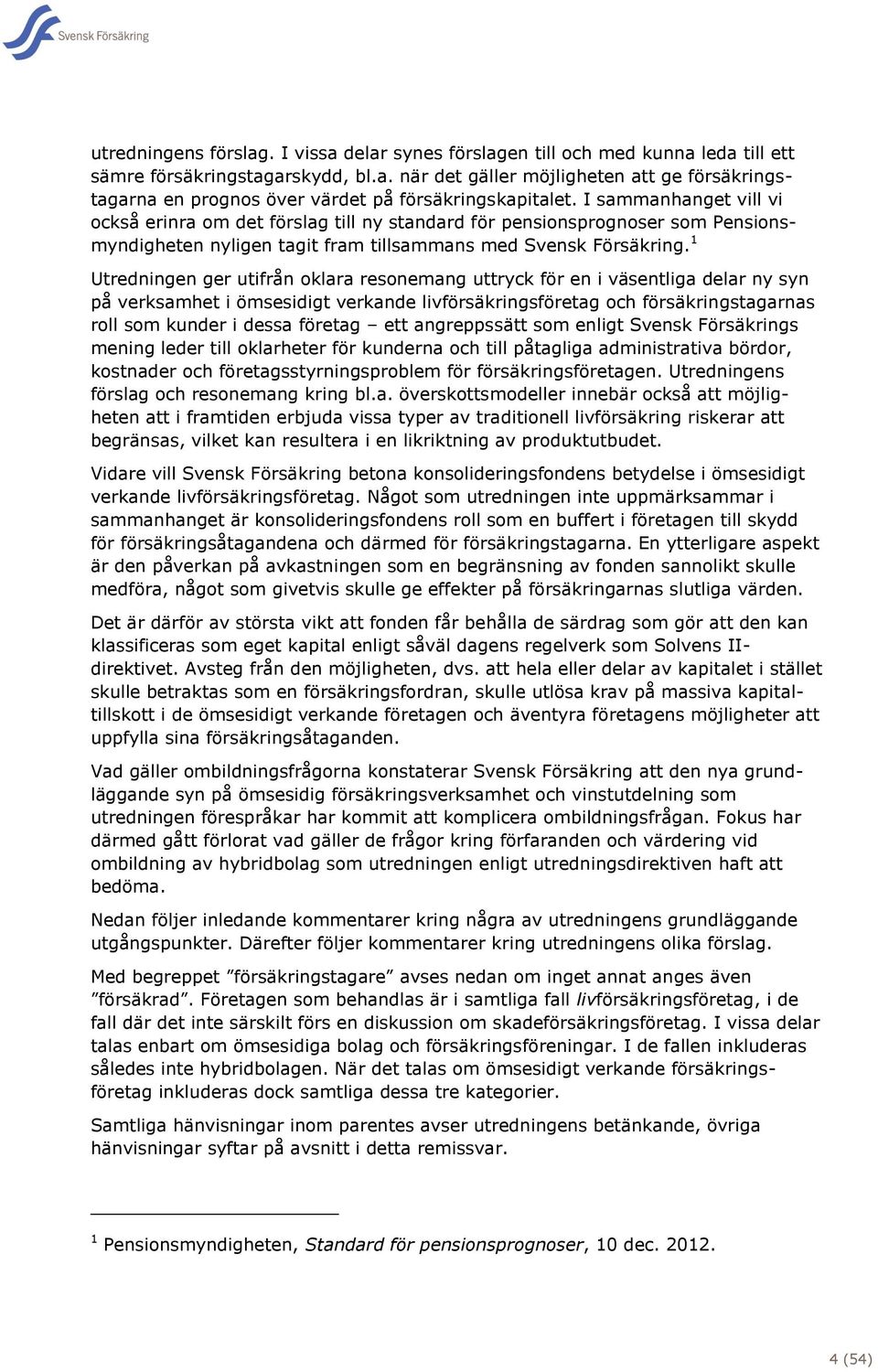 1 Utredningen ger utifrån oklara resonemang uttryck för en i väsentliga delar ny syn på verksamhet i ömsesidigt verkande livförsäkringsföretag och försäkringstagarnas roll som kunder i dessa företag