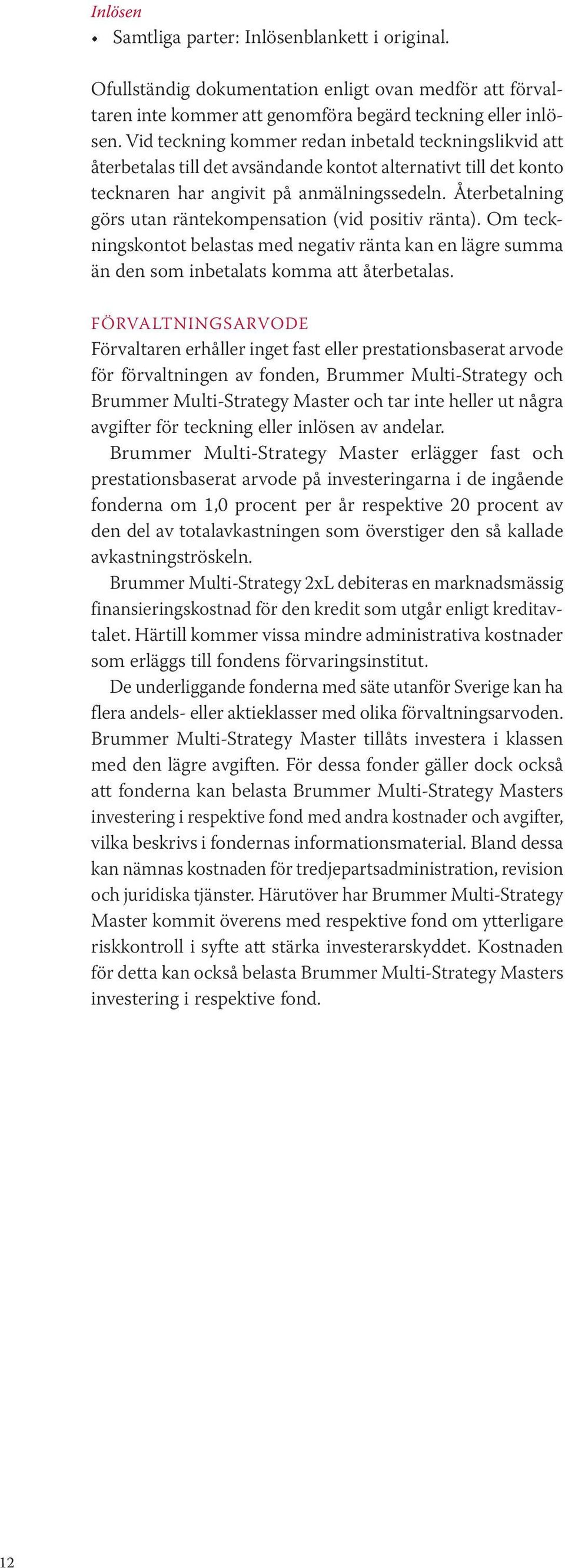 Återbetalning görs utan räntekompensation (vid positiv ränta). Om teckningskontot belastas med negativ ränta kan en lägre summa än den som inbetalats komma att återbetalas.