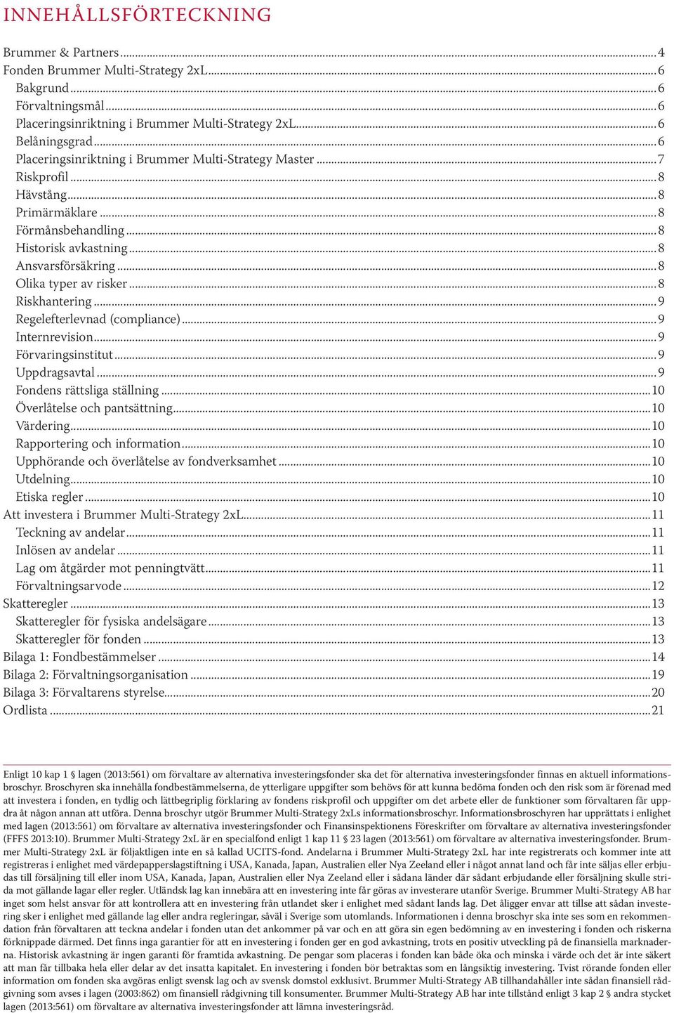 ..8 Riskhantering...9 Regelefterlevnad (compliance)...9 Internrevision...9 Förvaringsinstitut...9 Uppdragsavtal...9 Fondens rättsliga ställning...10 Överlåtelse och pantsättning...10 Värdering.