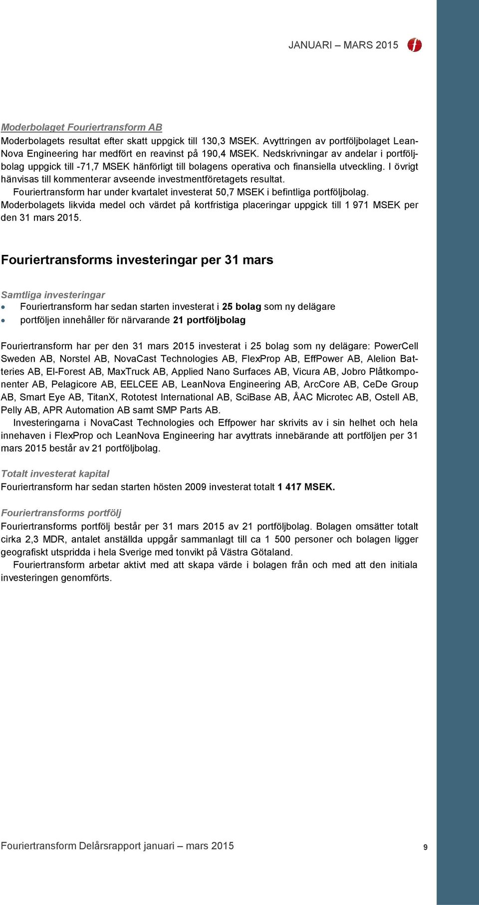 I övrigt hänvisas till kommenterar avseende investmentföretagets resultat. Fouriertransform har under kvartalet investerat 50,7 MSEK i befintliga portföljbolag.