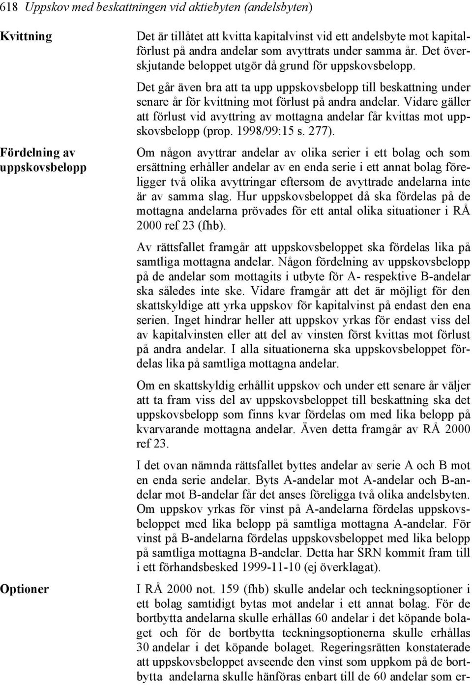 Det går även bra att ta upp uppskovsbelopp till beskattning under senare år för kvittning mot förlust på andra andelar.