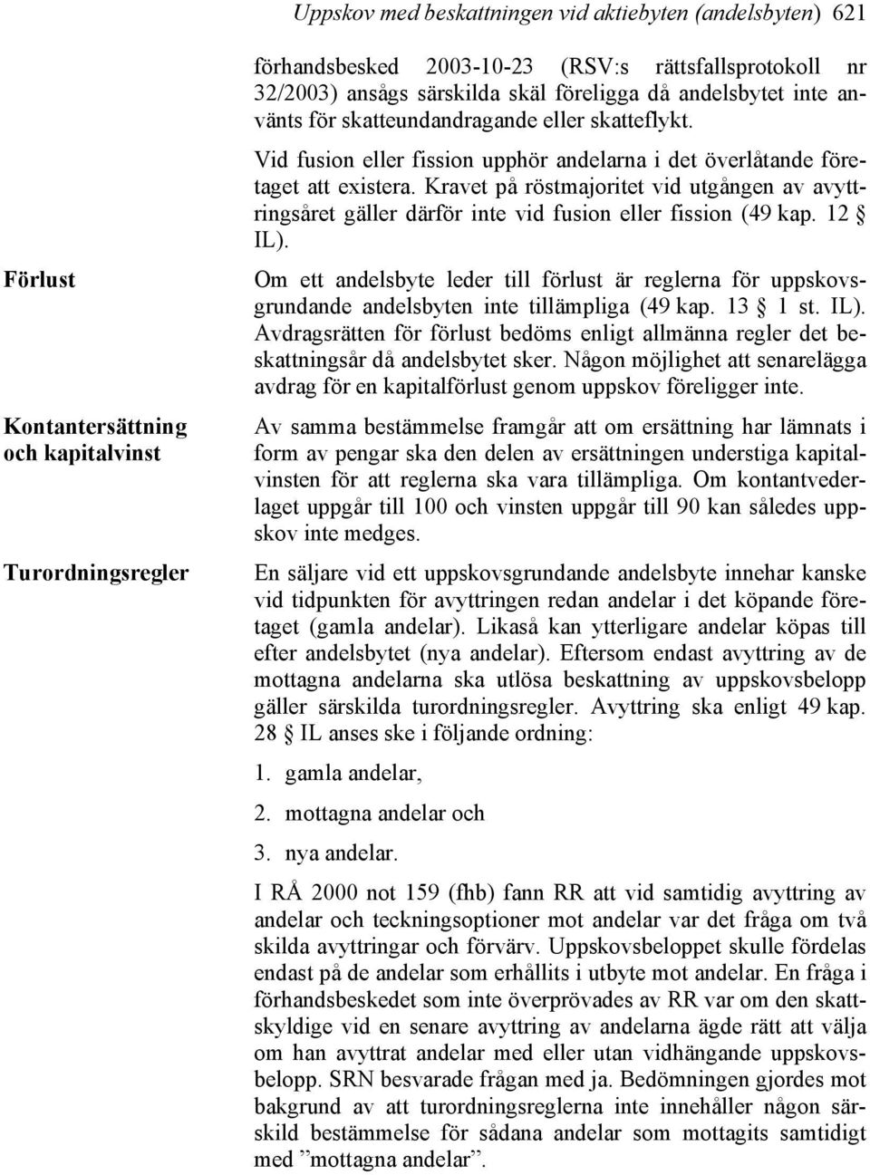 Kravet på röstmajoritet vid utgången av avyttringsåret gäller därför inte vid fusion eller fission (49 kap. 12 IL).