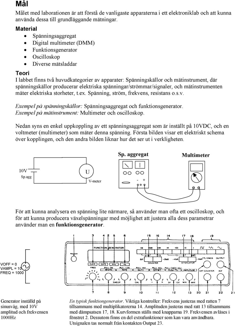 spänningskällor producerar elektriska spänningar/strömmar/signaler, och mätinstrumenten mäter elektriska storheter, t.ex. Spänning, ström, frekve