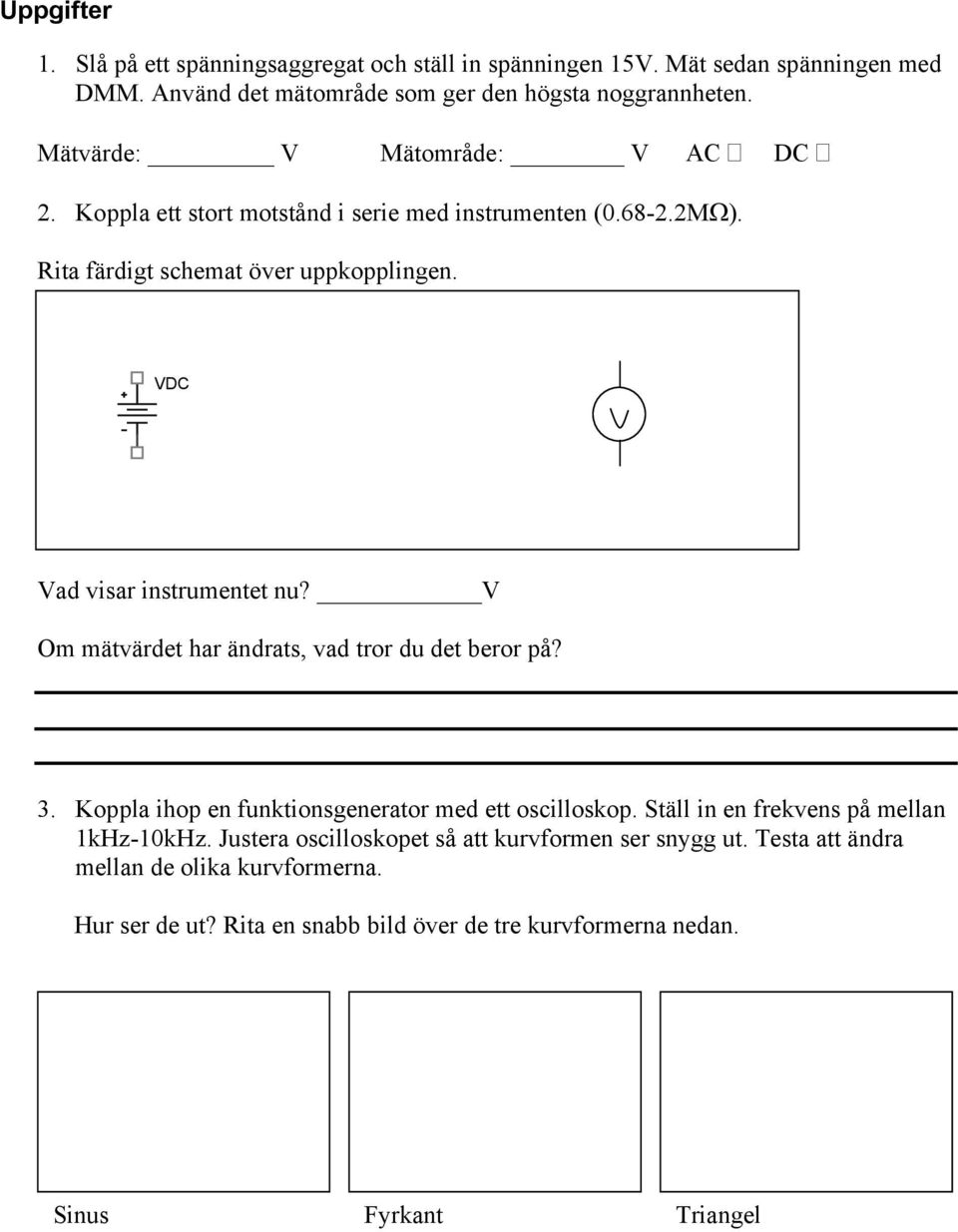 VDC Vad visar instrumentet nu? V Om mätvärdet har ändrats, vad tror du det beror på? 3. Koppla ihop en funktionsgenerator med ett oscilloskop.