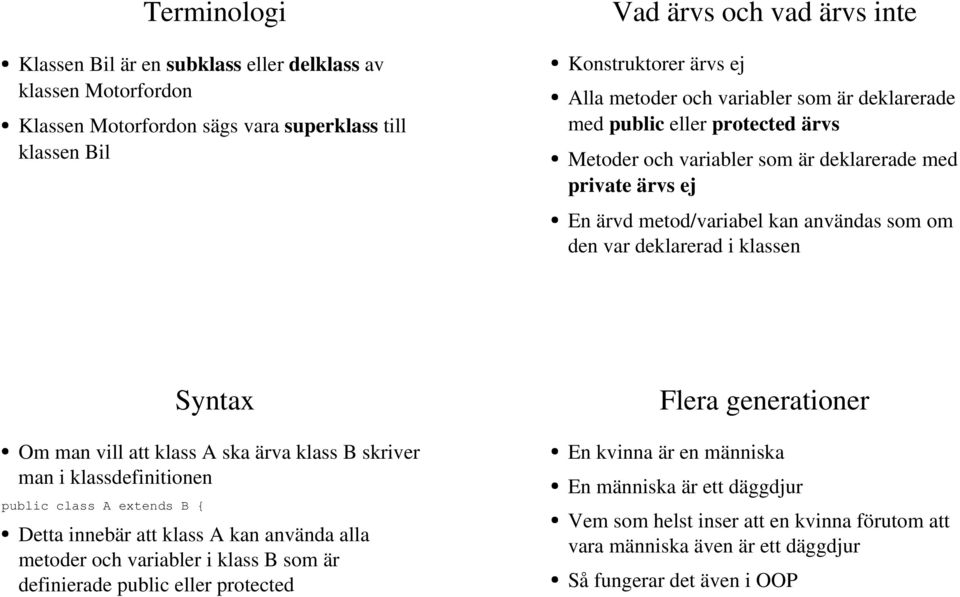 Syntax Om man vill att klass A ska ärva klass B skriver man i klassdefinitionen public class A extends B { Detta innebär att klass A kan använda alla metoder och variabler i klass B som är