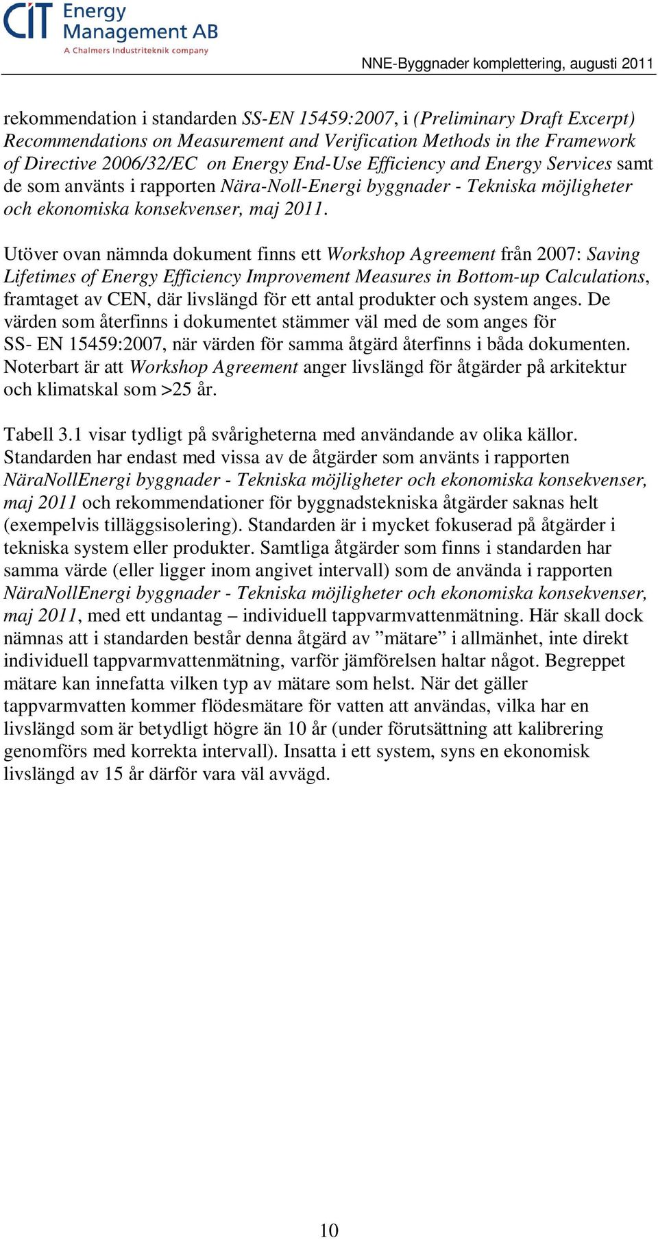 Utöver ovan nämnda dokument finns ett Workshop Agreement från 2007: Saving Lifetimes of Energy Efficiency Improvement Measures in Bottom-up Calculations, framtaget av CEN, där livslängd för ett antal