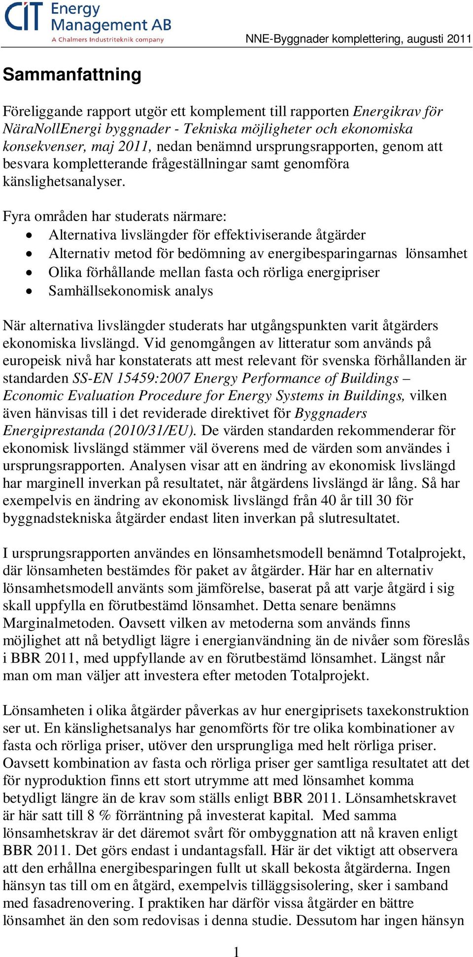 Fyra områden har studerats närmare: Alternativa livslängder för effektiviserande åtgärder Alternativ metod för bedömning av energibesparingarnas lönsamhet Olika förhållande mellan fasta och rörliga