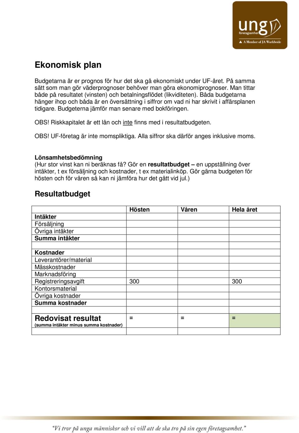 Budgeterna jämför man senare med bokföringen. OBS! Riskkapitalet är ett lån och inte finns med i resultatbudgeten. OBS! UF-företag är inte momspliktiga. Alla siffror ska därför anges inklusive moms.