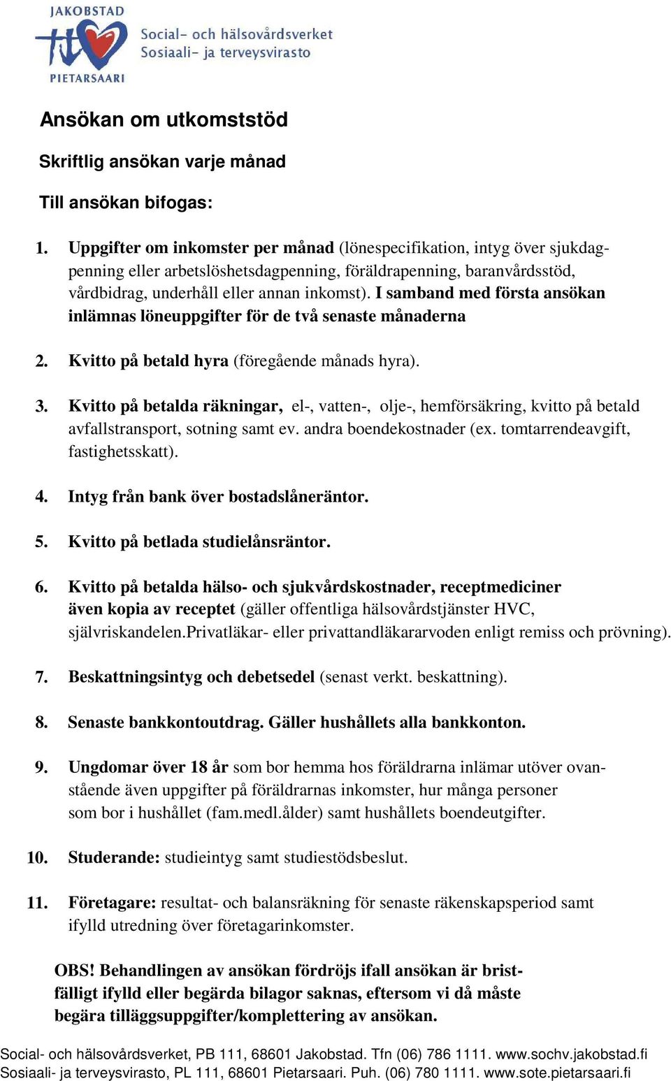 I samband med första ansökan inlämnas löneuppgifter för de två senaste månaderna 2. Kvitto på betald hyra (föregående månads hyra). 3.