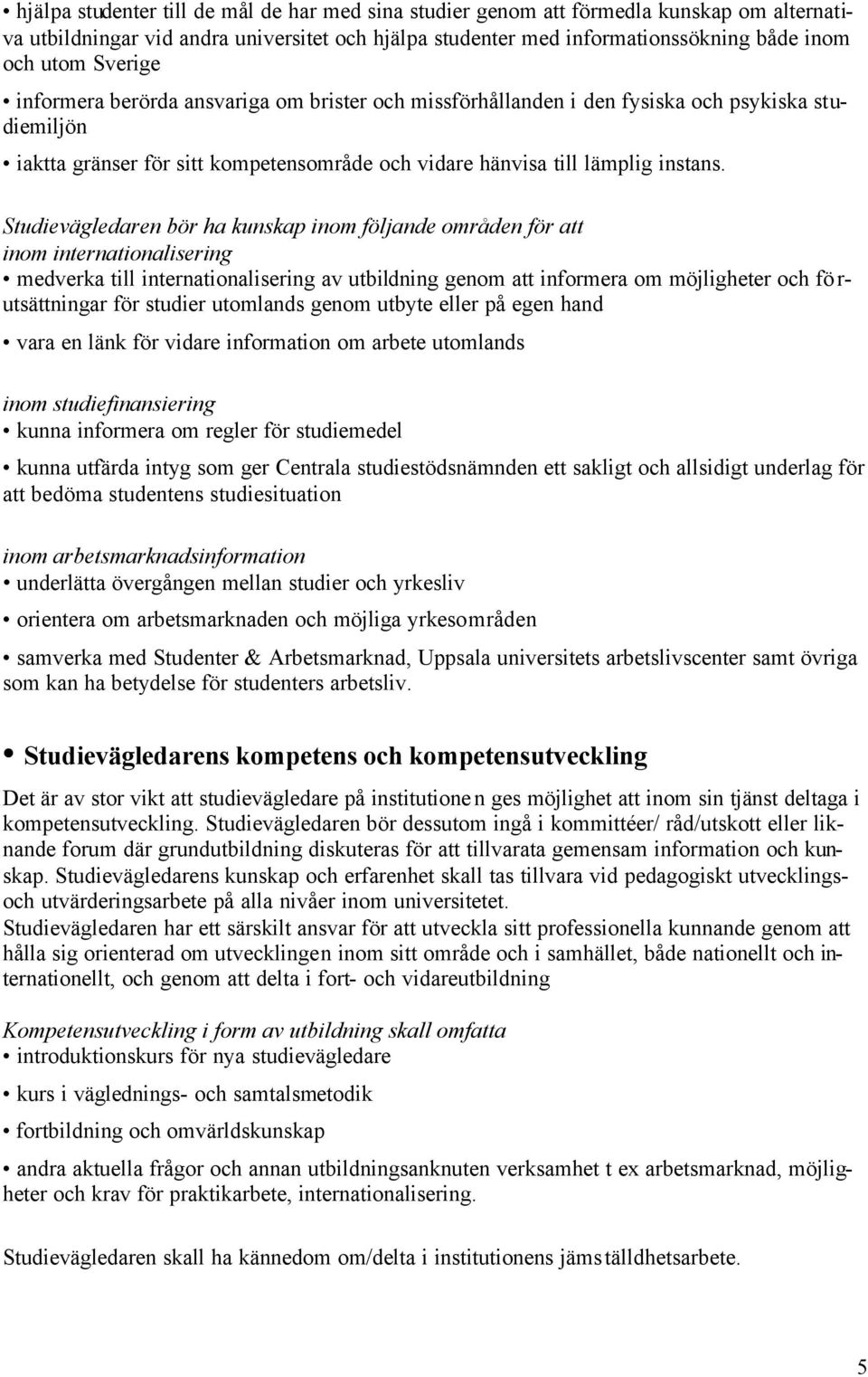 Studievägledaren bör ha kunskap inom följande områden för att inom internationalisering medverka till internationalisering av utbildning genom att informera om möjligheter och fö r- utsättningar för