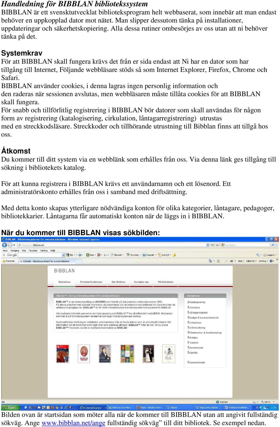 Systemkrav För att BIBBLAN skall fungera krävs det från er sida endast att Ni har en dator som har tillgång till Internet, Följande webbläsare stöds så som Internet Explorer, Firefox, Chrome och