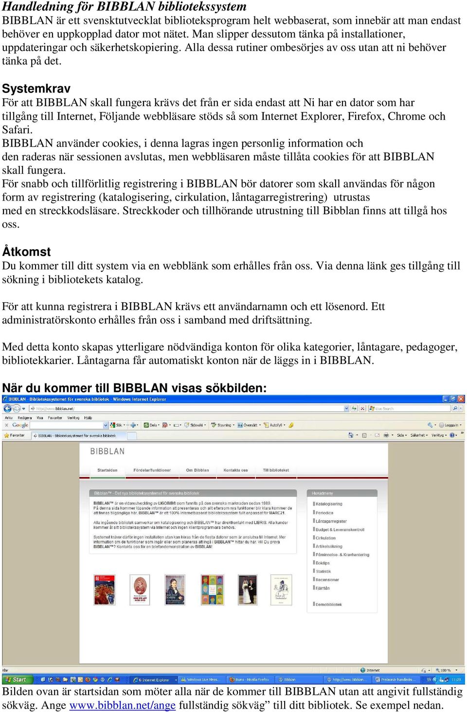 Systemkrav För att BIBBLAN skall fungera krävs det från er sida endast att Ni har en dator som har tillgång till Internet, Följande webbläsare stöds så som Internet Explorer, Firefox, Chrome och