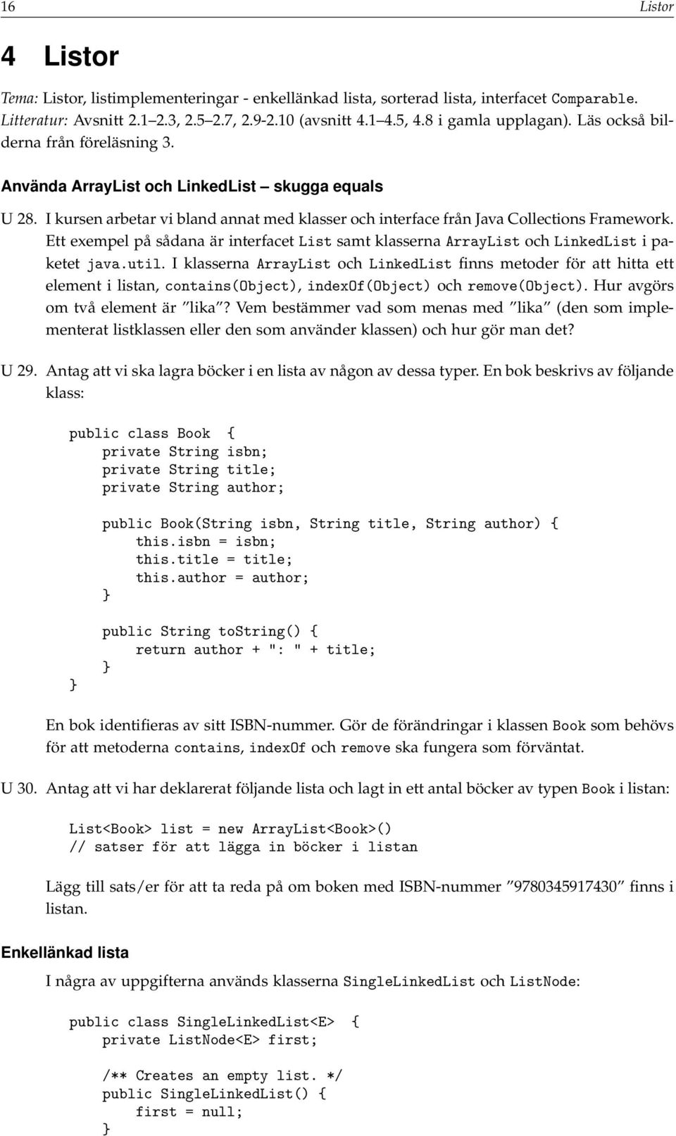 I kursen arbetar vi bland annat med klasser och interface från Java Collections Framework. Ett exempel på sådana är interfacet List samt klasserna ArrayList och LinkedList i paketet java.util.