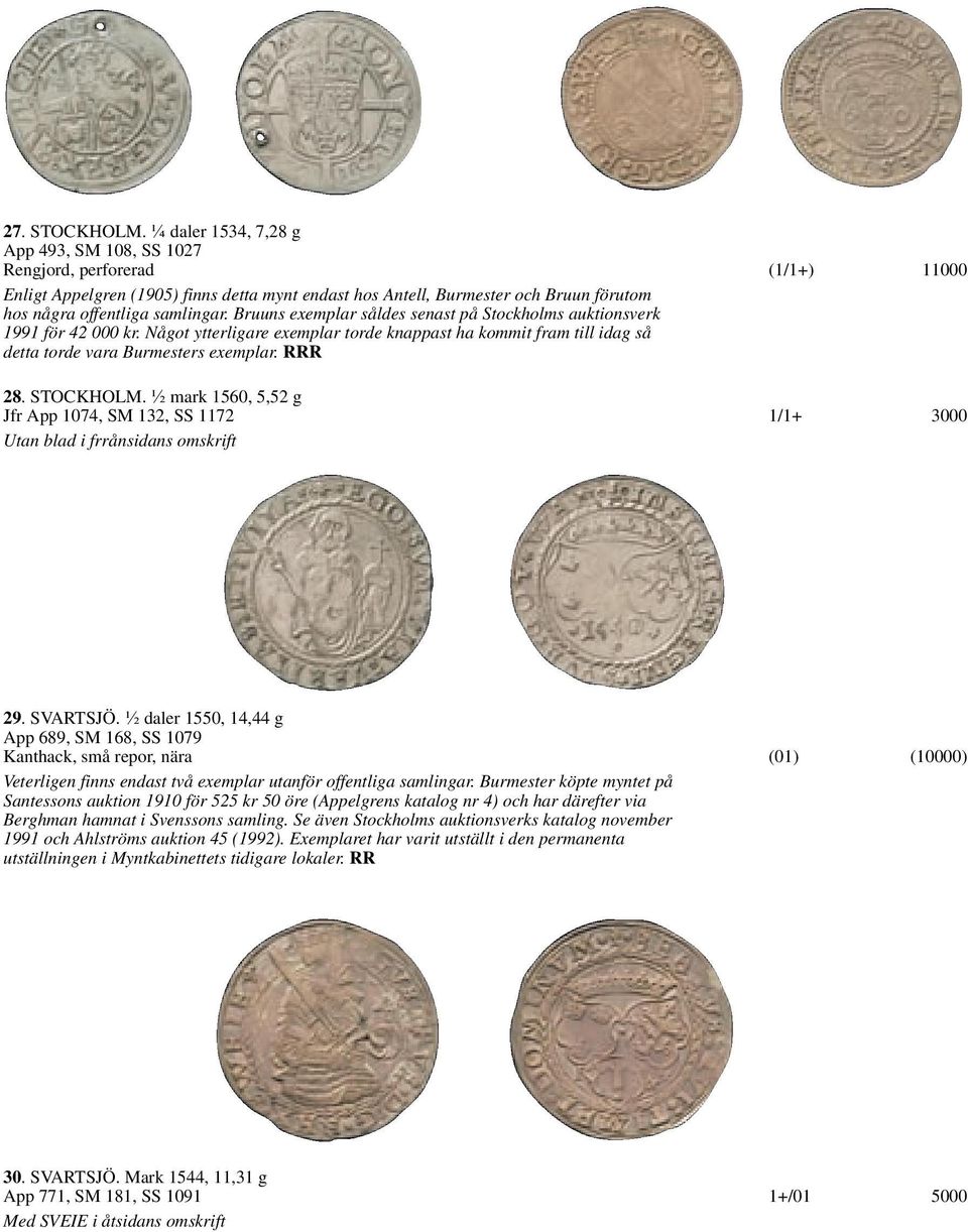 Bruuns exemplar såldes senast på Stockholms auktionsverk 1991 för 42 000 kr. Något ytterligare exemplar torde knappast ha kommit fram till idag så detta torde vara Burmesters exemplar. RRR 28.