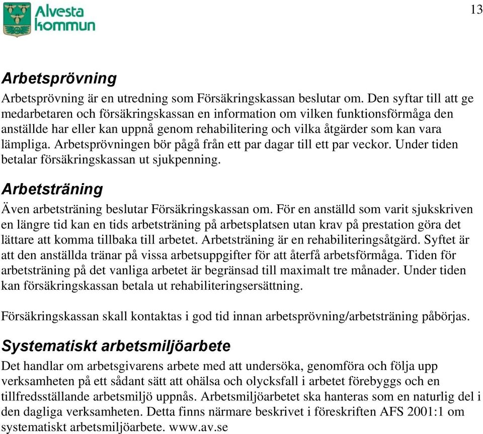 Arbetsprövningen bör pågå från ett par dagar till ett par veckor. Under tiden betalar försäkringskassan ut sjukpenning. Arbetsträning Även arbetsträning beslutar Försäkringskassan om.