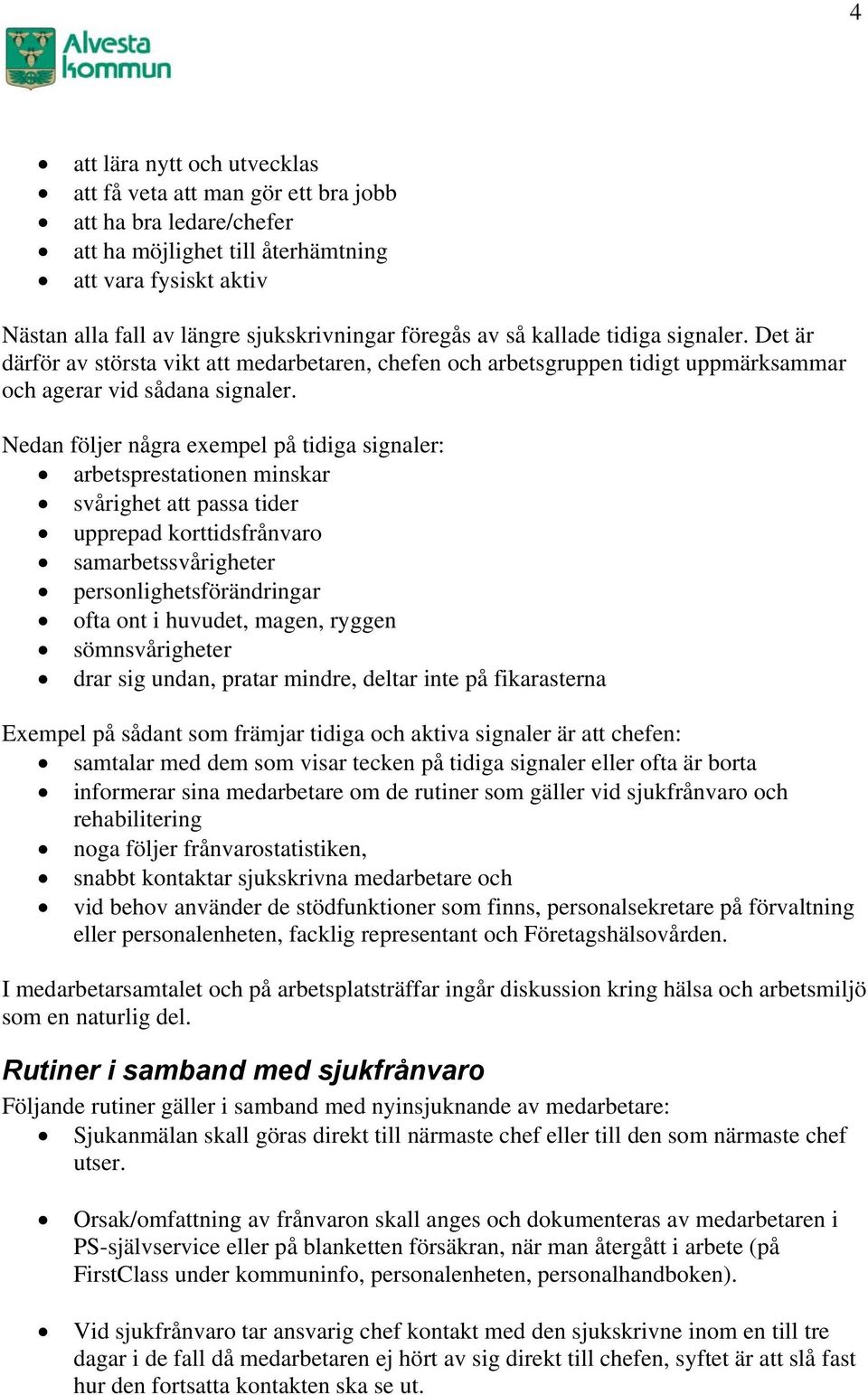 Nedan följer några exempel på tidiga signaler: arbetsprestationen minskar svårighet att passa tider upprepad korttidsfrånvaro samarbetssvårigheter personlighetsförändringar ofta ont i huvudet, magen,