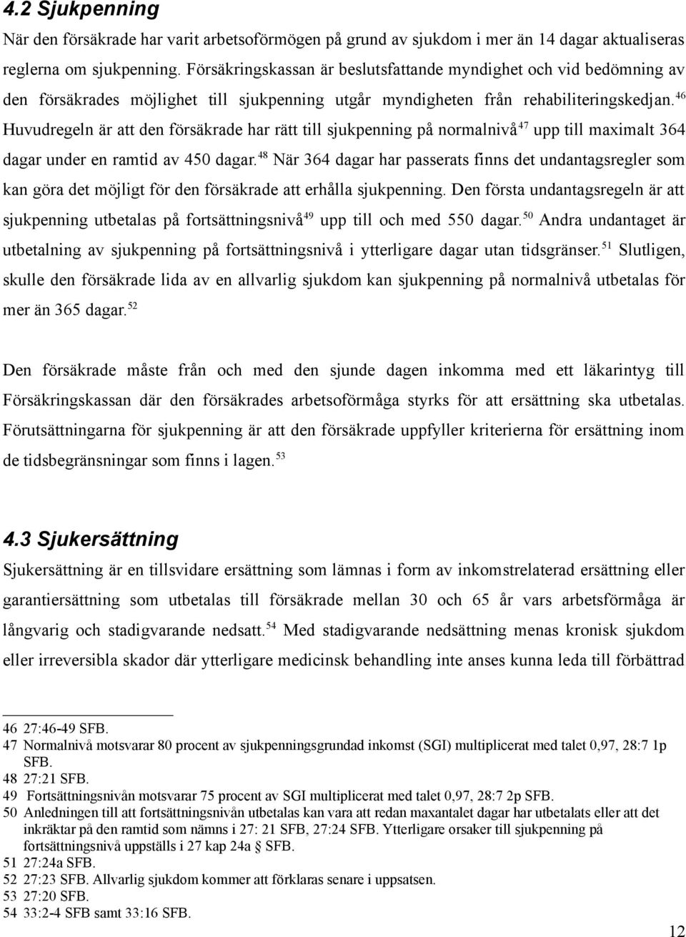 46 Huvudregeln är att den försäkrade har rätt till sjukpenning på normalnivå 47 upp till maximalt 364 dagar under en ramtid av 450 dagar.