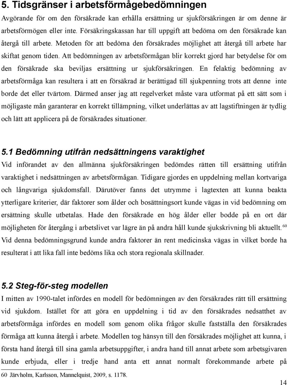 Att bedömningen av arbetsförmågan blir korrekt gjord har betydelse för om den försäkrade ska beviljas ersättning ur sjukförsäkringen.