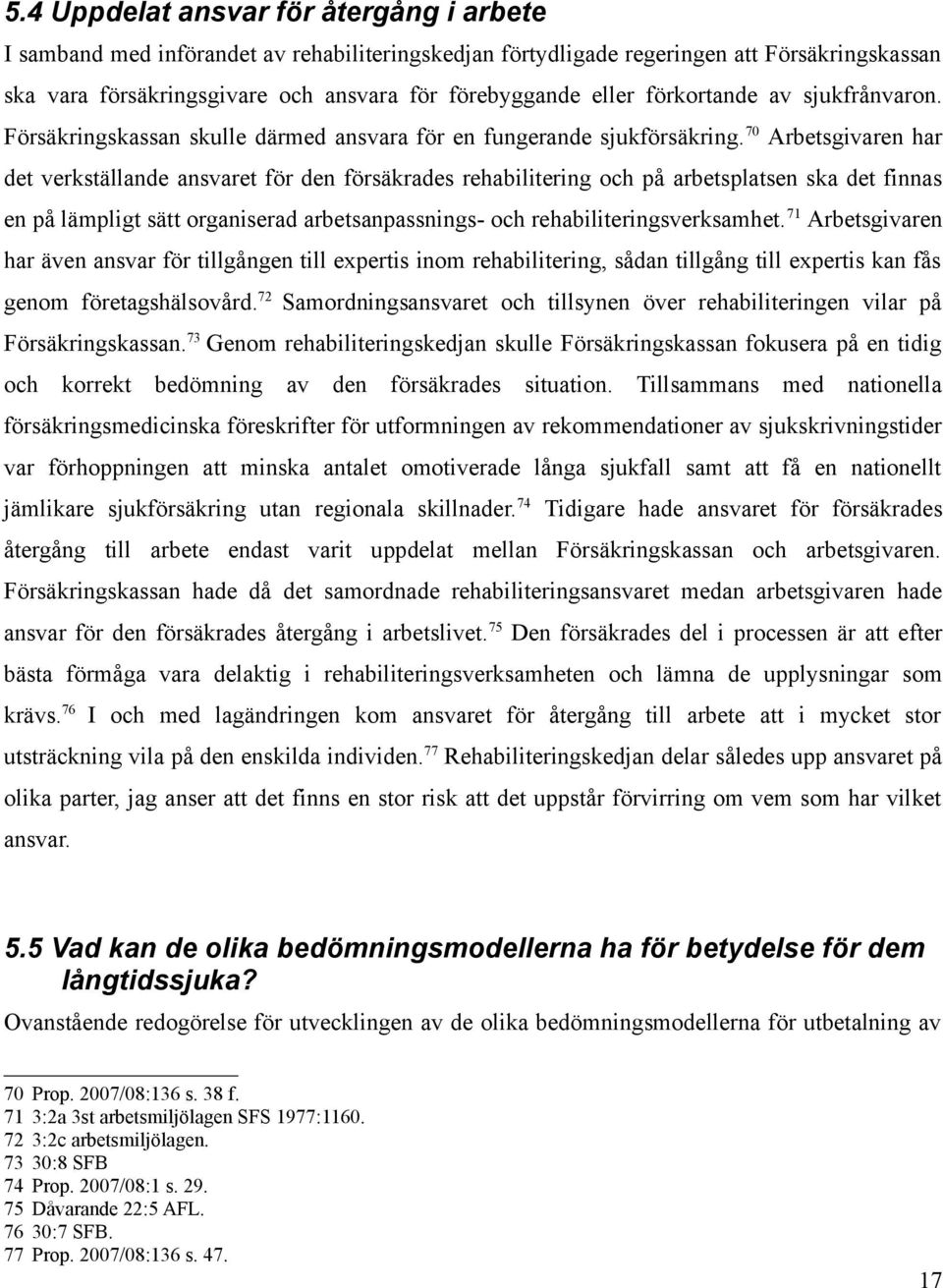 70 Arbetsgivaren har det verkställande ansvaret för den försäkrades rehabilitering och på arbetsplatsen ska det finnas en på lämpligt sätt organiserad arbetsanpassnings- och rehabiliteringsverksamhet.