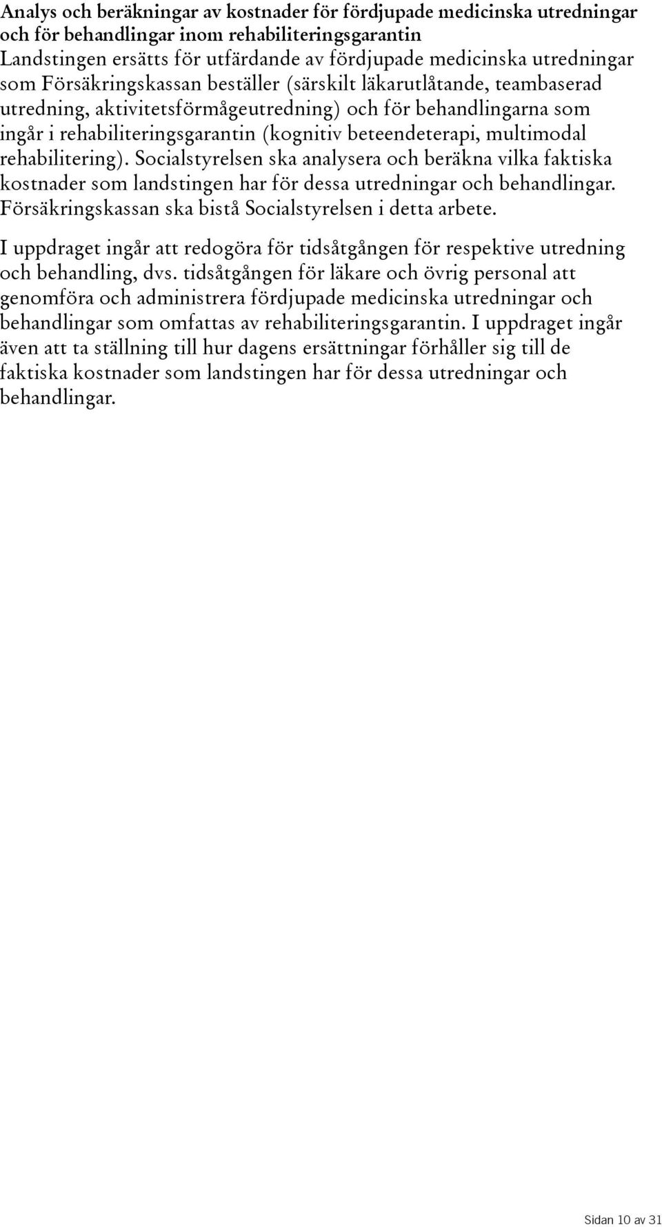 rehabilitering). Socialstyrelsen ska analysera och beräkna vilka faktiska kostnader som landstingen har för dessa utredningar och behandlingar.