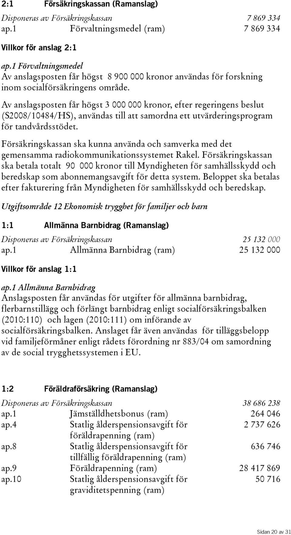 Av anslagsposten får högst 3 000 000 kronor, efter regeringens beslut (S2008/10484/HS), användas till att samordna ett utvärderingsprogram för tandvårdsstödet.