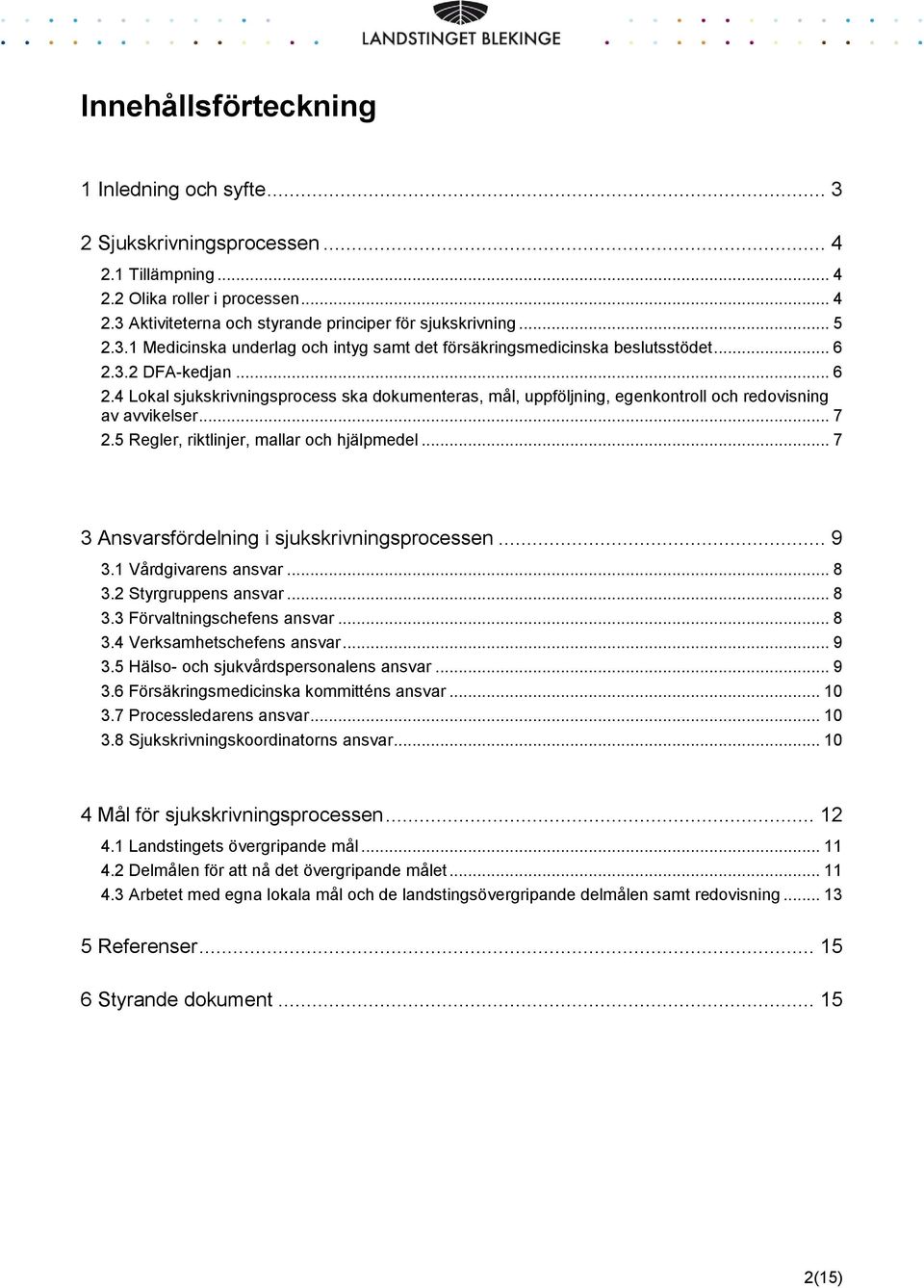 .. 7 2.5 Regler, riktlinjer, mallar och hjälpmedel... 7 3 Ansvarsfördelning i sjukskrivningsprocessen... 9 3.1 Vårdgivarens ansvar... 8 3.2 Styrgruppens ansvar... 8 3.3 Förvaltningschefens ansvar.