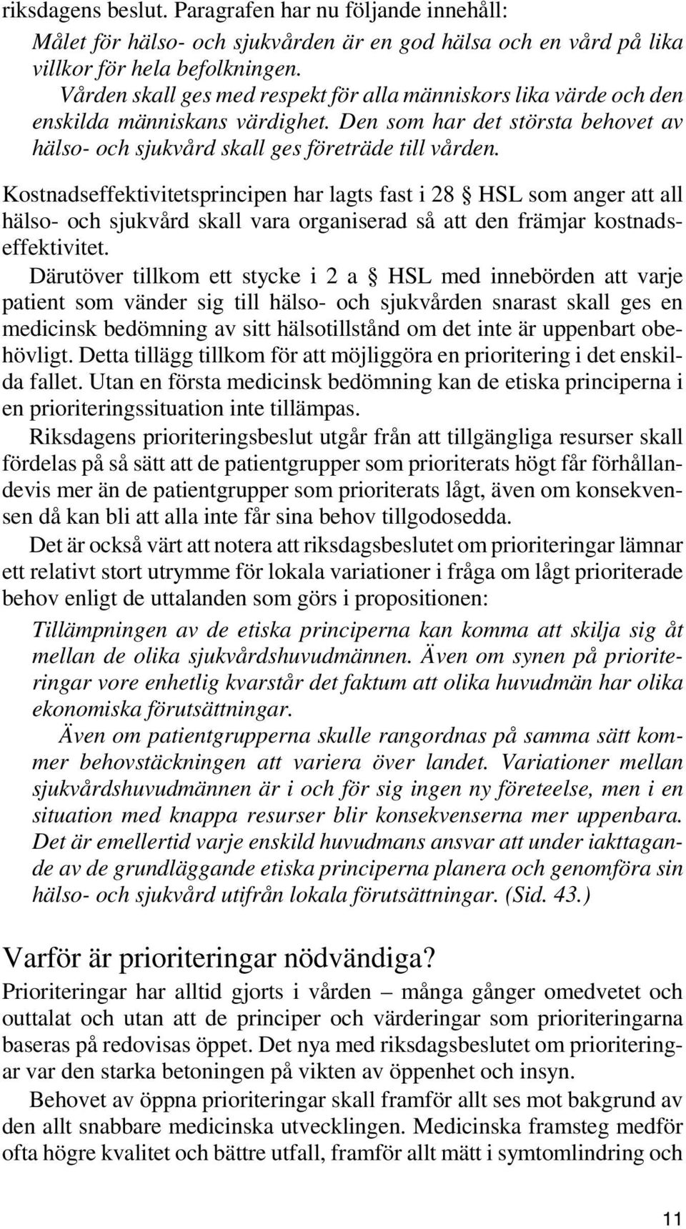 Kostnadseffektivitetsprincipen har lagts fast i 28 HSL som anger att all hälso- och sjukvård skall vara organiserad så att den främjar kostnadseffektivitet.