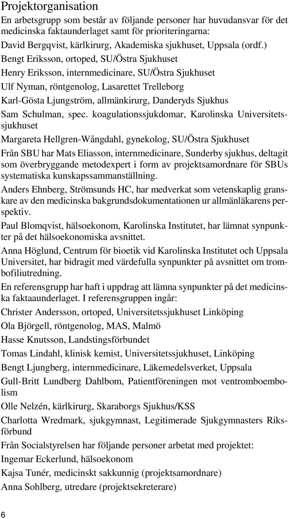 ) Bengt Eriksson, ortoped, SU/Östra Sjukhuset Henry Eriksson, internmedicinare, SU/Östra Sjukhuset Ulf Nyman, röntgenolog, Lasarettet Trelleborg Karl-Gösta Ljungström, allmänkirurg, Danderyds Sjukhus