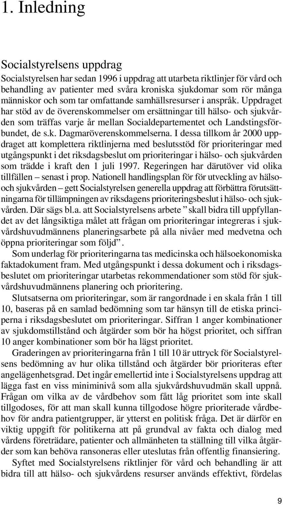 Uppdraget har stöd av de överenskommelser om ersättningar till hälso- och sjukvården som träffas varje år mellan Socialdepartementet och Landstingsförbundet, de s.k. Dagmaröverenskommelserna.