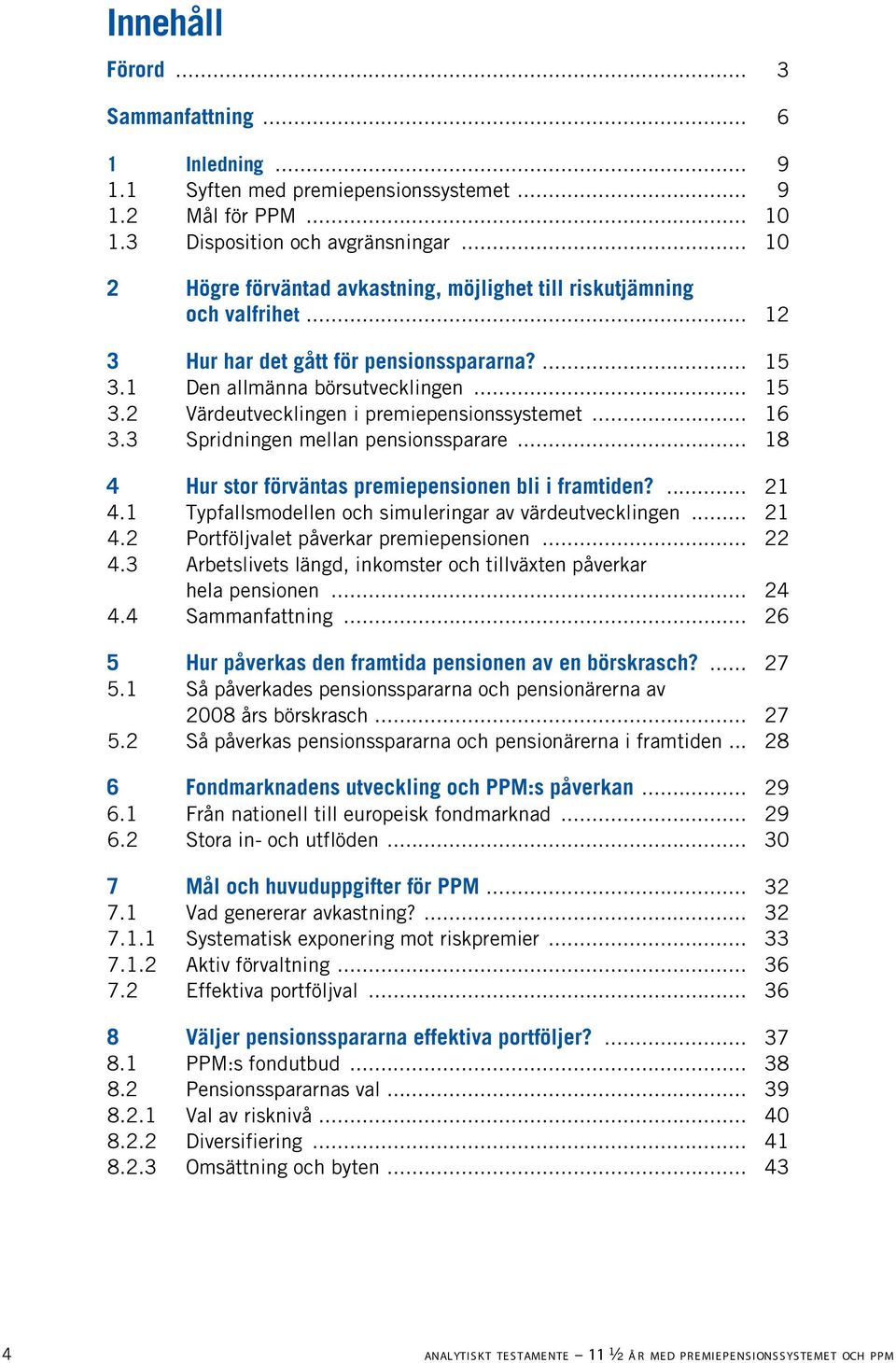 .. 16 3.3 Spridningen mellan pensionssparare... 18 4 Hur stor förväntas premiepensionen bli i framtiden?... 21 4.1 Typfallsmodellen och simuleringar av värdeutvecklingen... 21 4.2 Portföljvalet påverkar premiepensionen.