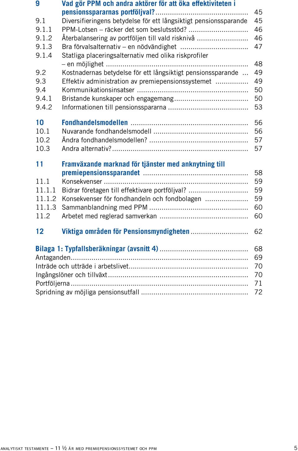 2 Kostnadernas betydelse för ett långsiktigt pensionssparande... 49 9.3 Effektiv administration av premiepensionssystemet... 49 9.4 Kommunikationsinsatser... 50 9.4.1 Bristande kunskaper och engagemang.