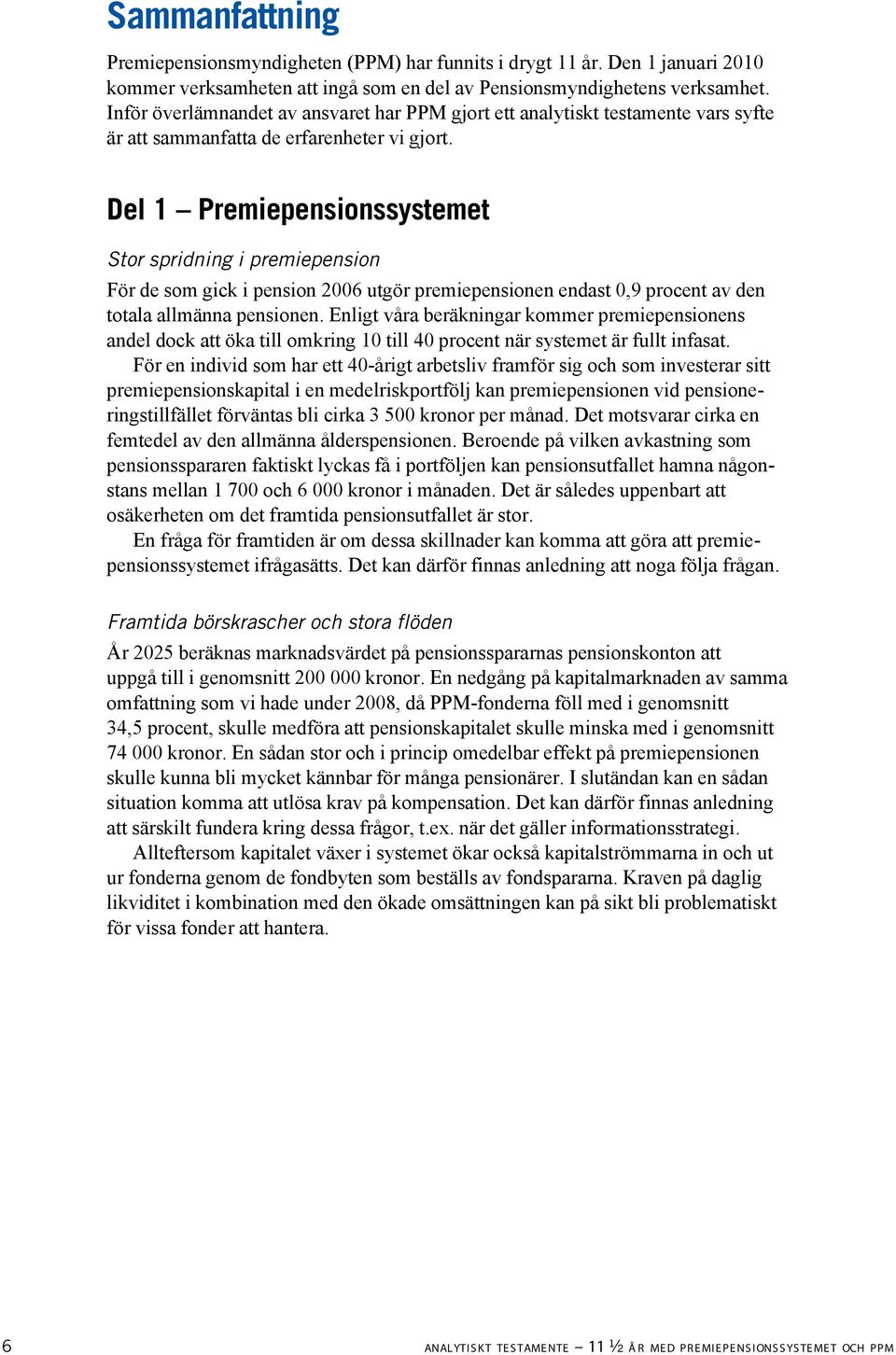 Del 1 Premiepensionssystemet Stor spridning i premiepension För de som gick i pension 2006 utgör premiepensionen endast 0,9 procent av den totala allmänna pensionen.