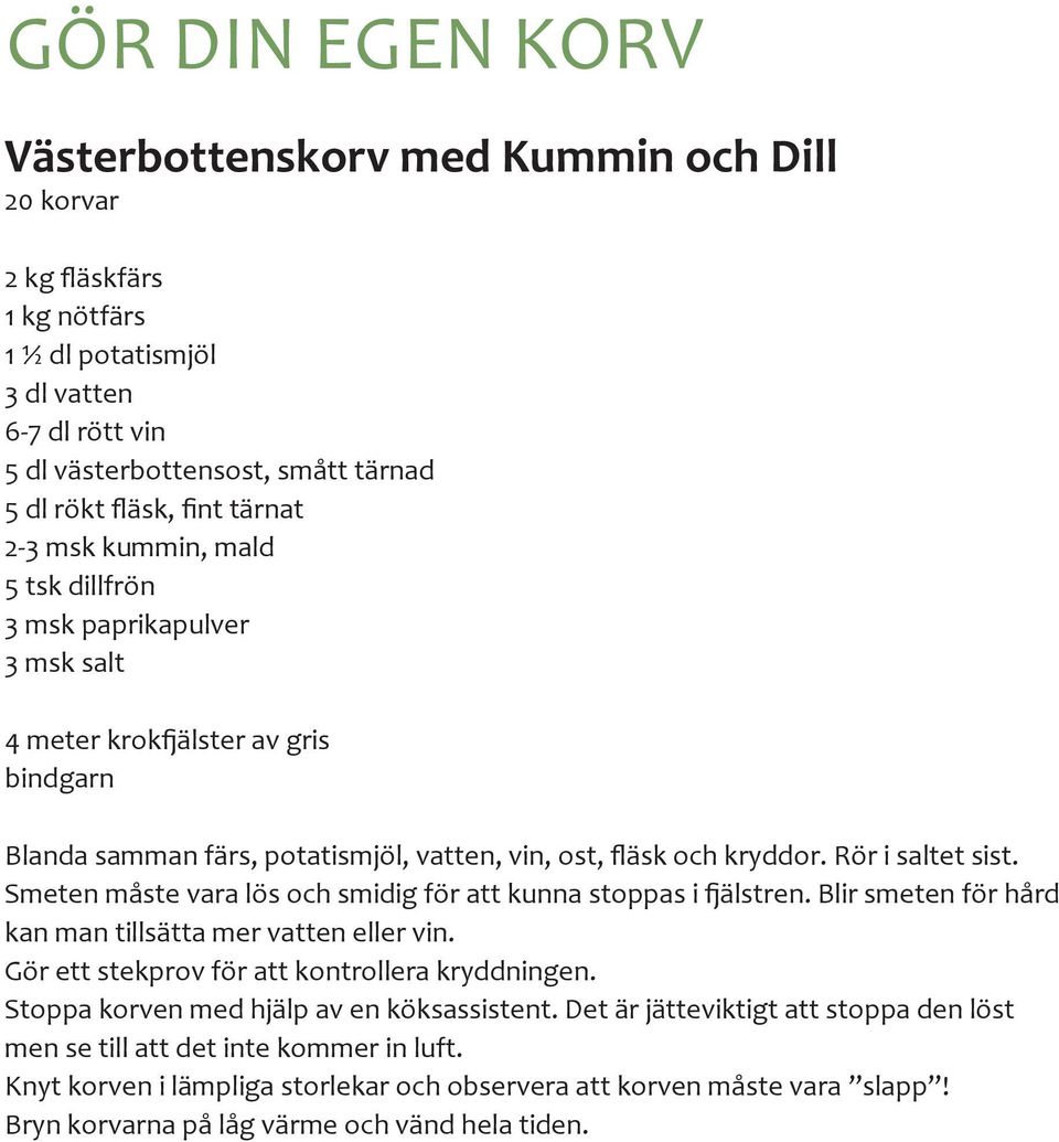 Smeten måste vara lös och smidig för att kunna stoppas i fjälstren. Blir smeten för hård kan man tillsätta mer vatten eller vin. Gör ett stekprov för att kontrollera kryddningen.