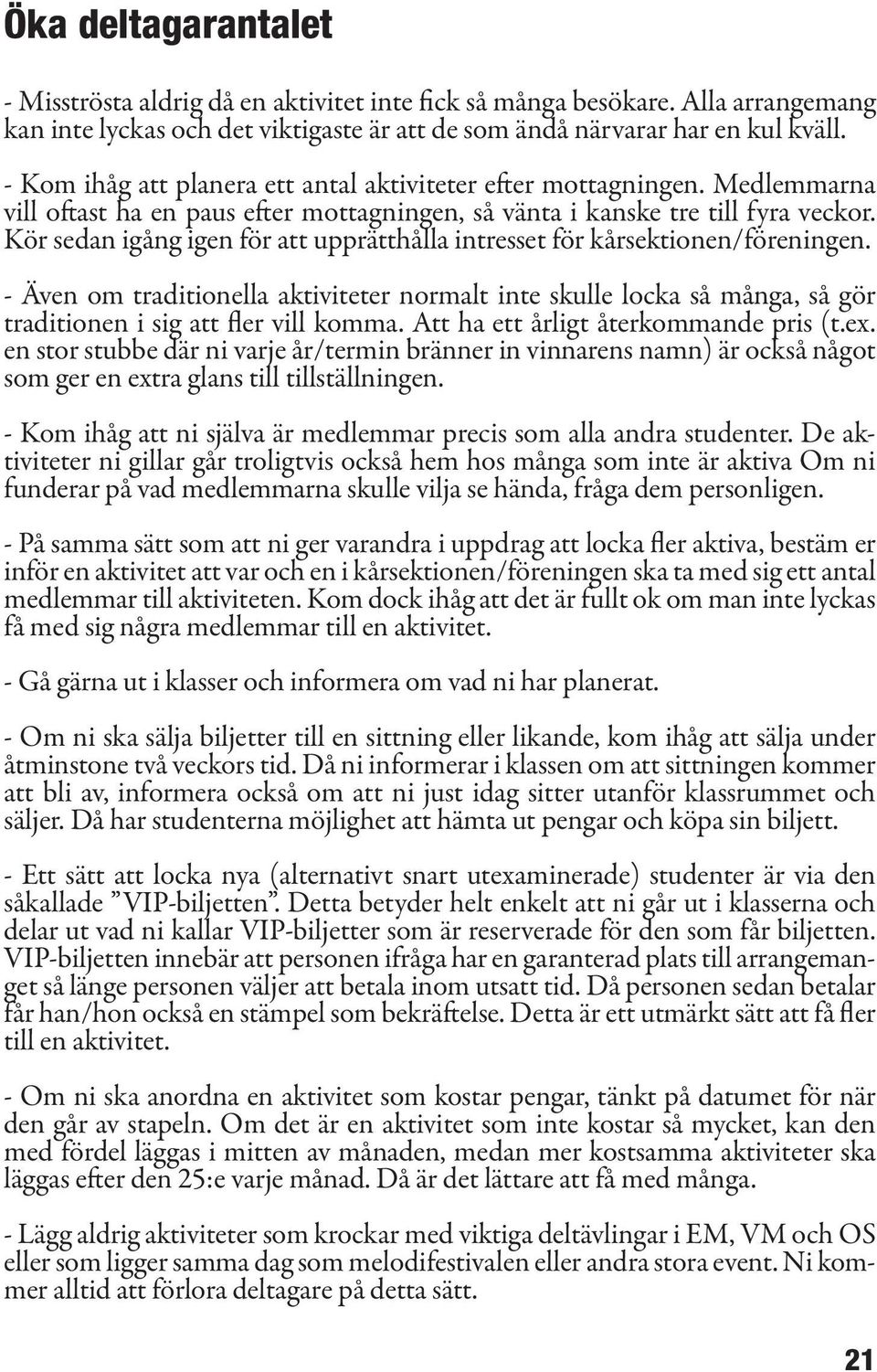 Kör sedan igång igen för att upprätthålla intresset för kårsektionen/föreningen. - Även om traditionella aktiviteter normalt inte skulle locka så många, så gör traditionen i sig att fler vill komma.