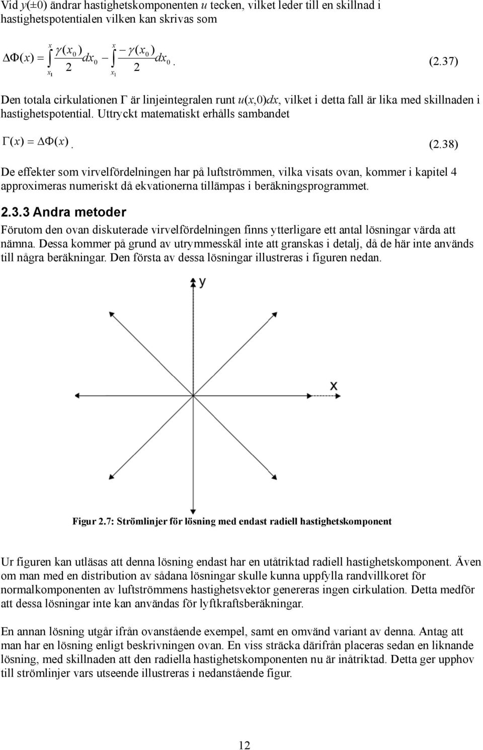 38) De effekter so virvelfördelige har på luftströe, vilka visats ova, koer i kapitel 4 approieras ueriskt då ekvatioera tilläpas i beräkigsprograet. 2.3.3 Adra etoder Föruto de ova diskuterade virvelfördelige fis ytterligare ett atal lösigar värda att äa.