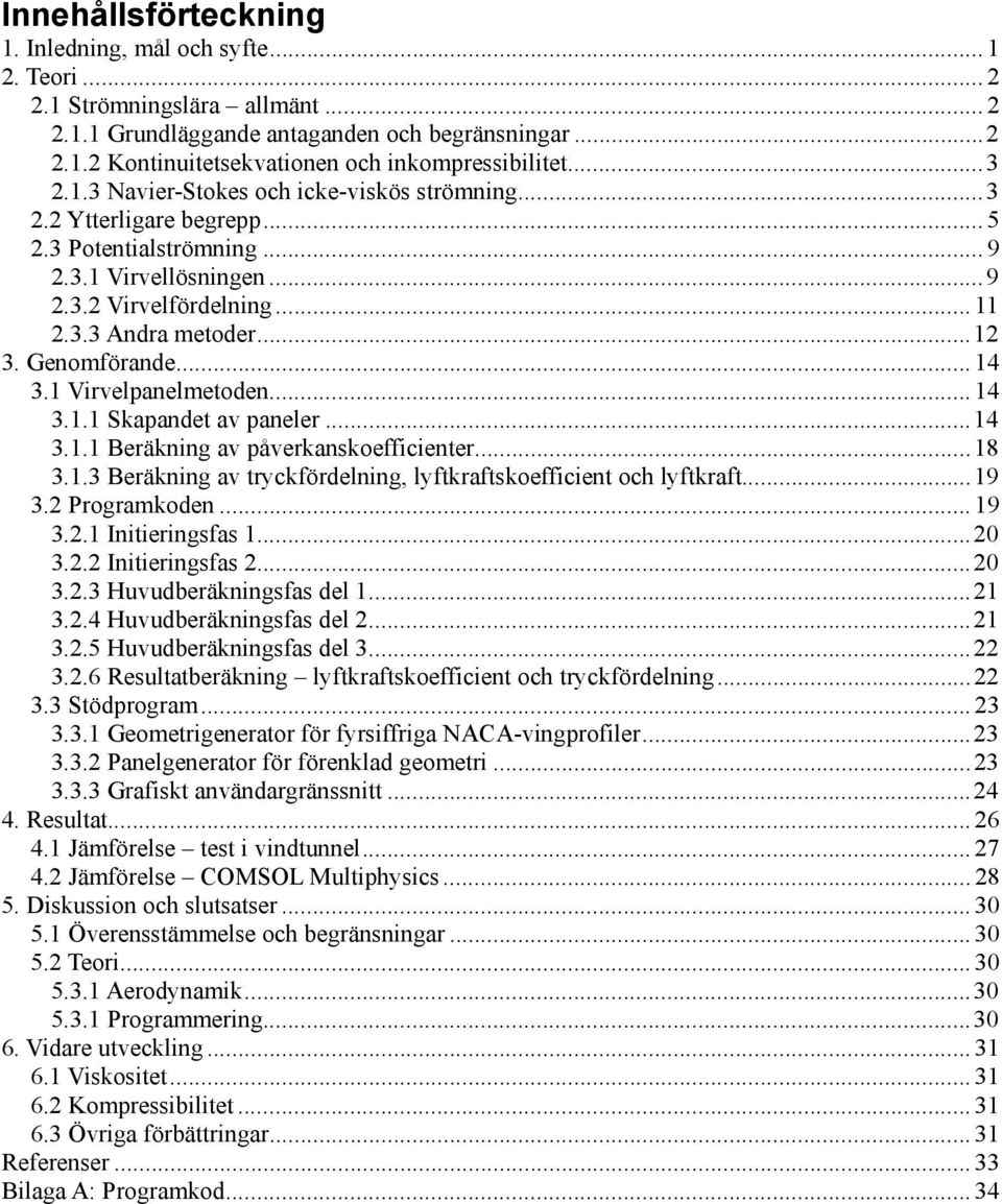 Virvelpaeletode... 4 3.. Skapadet av paeler... 4 3.. Beräkig av påverkaskoefficieter... 8 3..3 Beräkig av tryckfördelig, lyftkraftskoefficiet och lyftkraft... 9 3.2 Prograkode... 9 3.2. Iitierigsfas.