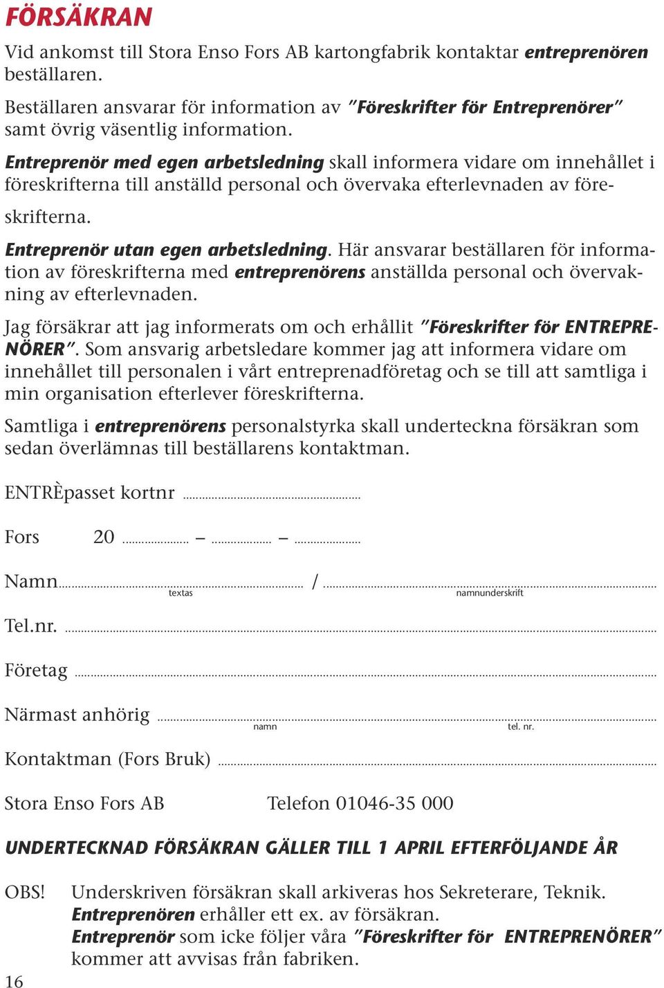 Entreprenör med egen arbetsledning skall informera vidare om innehållet i föreskrifterna till anställd personal och övervaka efterlevnaden av föreskrifterna. Entreprenör utan egen arbetsledning.