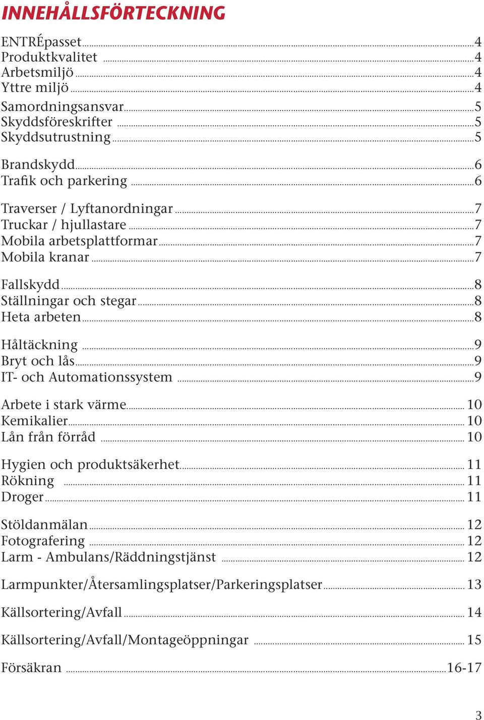 ..9 Bryt och lås...9 IT- och Automationssystem...9 Arbete i stark värme...10 Kemikalier...10 Lån från förråd...10 Hygien och produktsäkerhet...11 Rökning...11 Droger...11 Stöldanmälan.