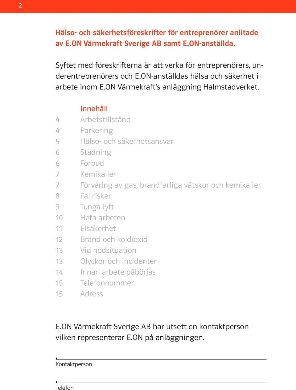 4 4 5 6 6 7 7 8 9 10 11 12 13 13 14 15 15 Innehåll Arbetstillstånd Parkering Hälso- och säkerhetsansvar Städning Förbud Kemikalier Förvaring av gas, brandfarliga vätskor och kemikalier
