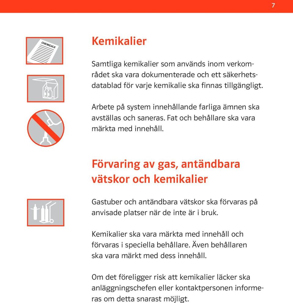 Förvaring av gas, antändbara vätskor och kemikalier Gastuber och antändbara vätskor ska förvaras på anvisade platser när de inte är i bruk.